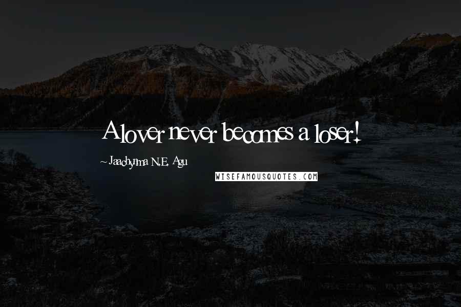 Jaachynma N.E. Agu Quotes: A lover never becomes a loser!