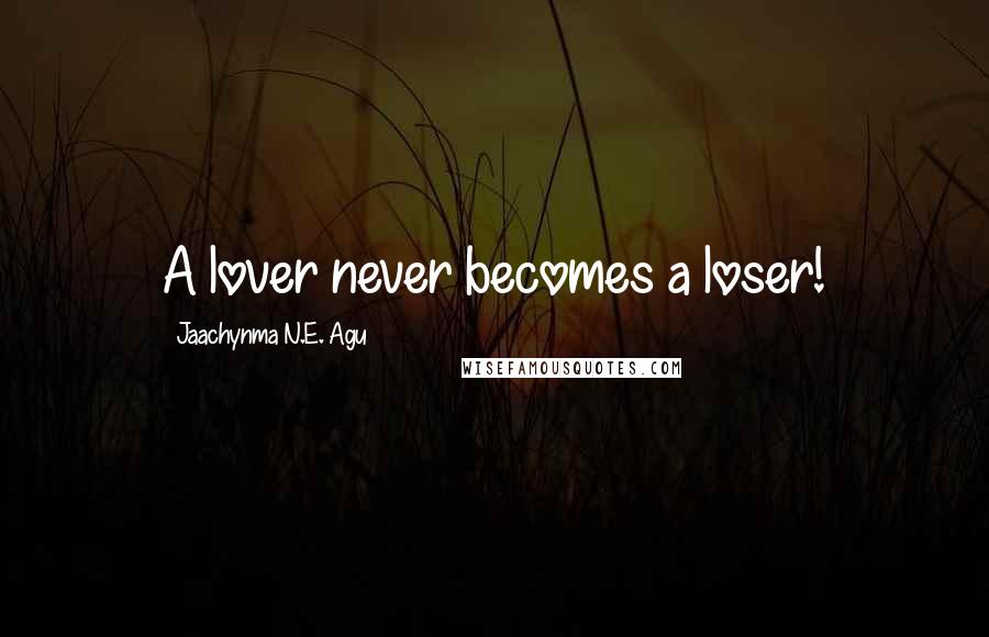 Jaachynma N.E. Agu Quotes: A lover never becomes a loser!