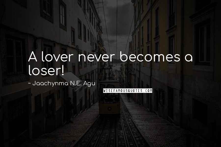 Jaachynma N.E. Agu Quotes: A lover never becomes a loser!