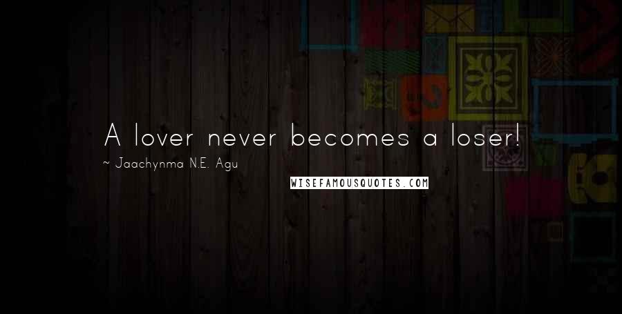 Jaachynma N.E. Agu Quotes: A lover never becomes a loser!