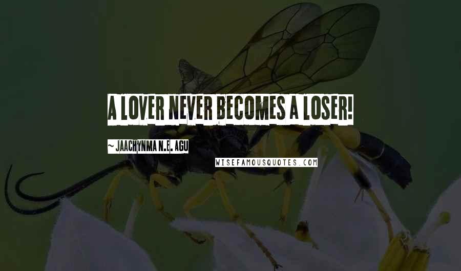 Jaachynma N.E. Agu Quotes: A lover never becomes a loser!