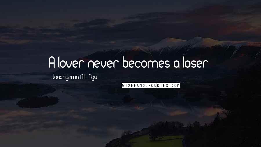 Jaachynma N.E. Agu Quotes: A lover never becomes a loser!