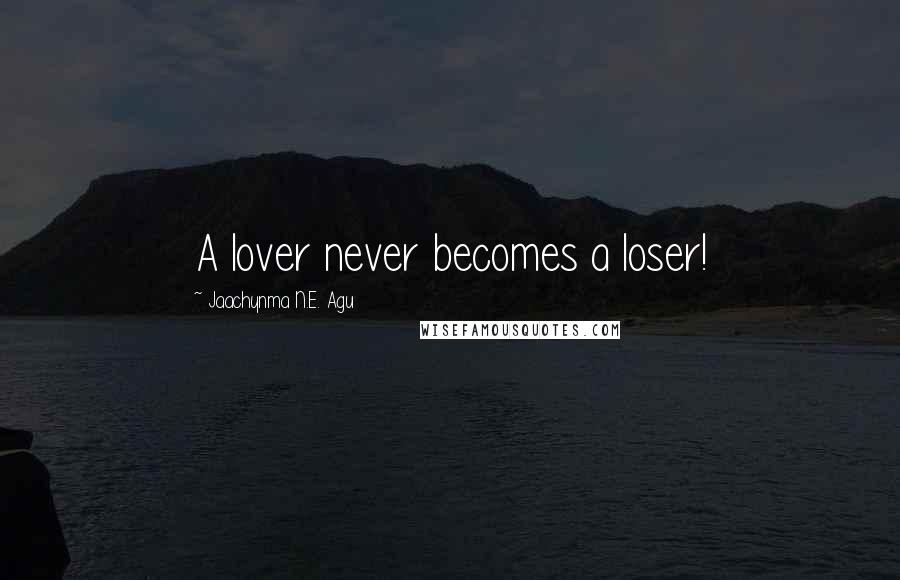 Jaachynma N.E. Agu Quotes: A lover never becomes a loser!