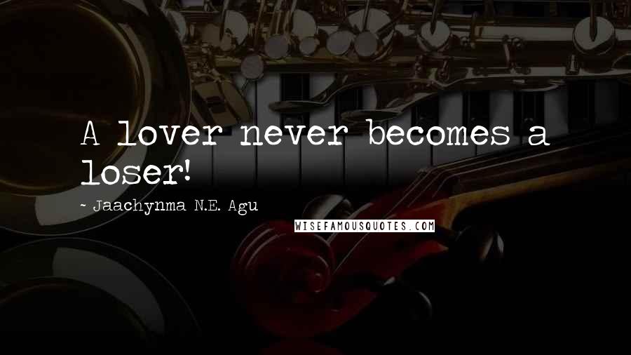 Jaachynma N.E. Agu Quotes: A lover never becomes a loser!