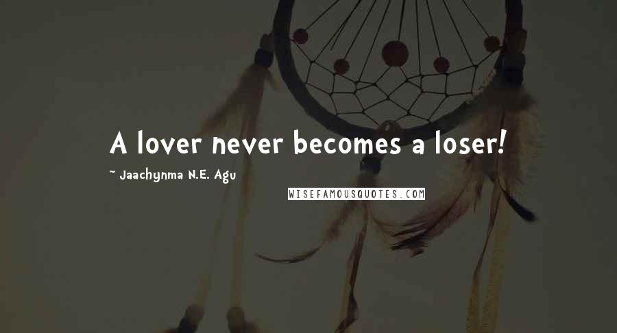 Jaachynma N.E. Agu Quotes: A lover never becomes a loser!