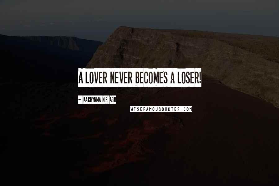 Jaachynma N.E. Agu Quotes: A lover never becomes a loser!