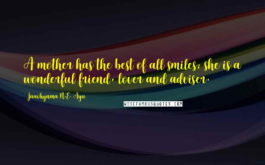 Jaachynma N.E. Agu Quotes: A mother has the best of all smiles; she is a wonderful friend, lover and adviser.