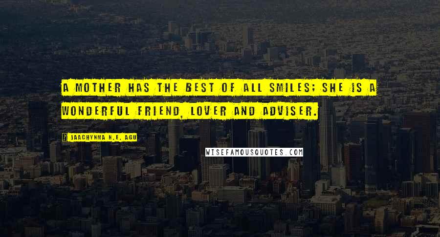 Jaachynma N.E. Agu Quotes: A mother has the best of all smiles; she is a wonderful friend, lover and adviser.