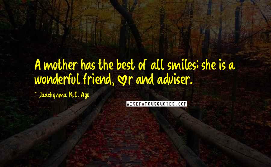 Jaachynma N.E. Agu Quotes: A mother has the best of all smiles; she is a wonderful friend, lover and adviser.