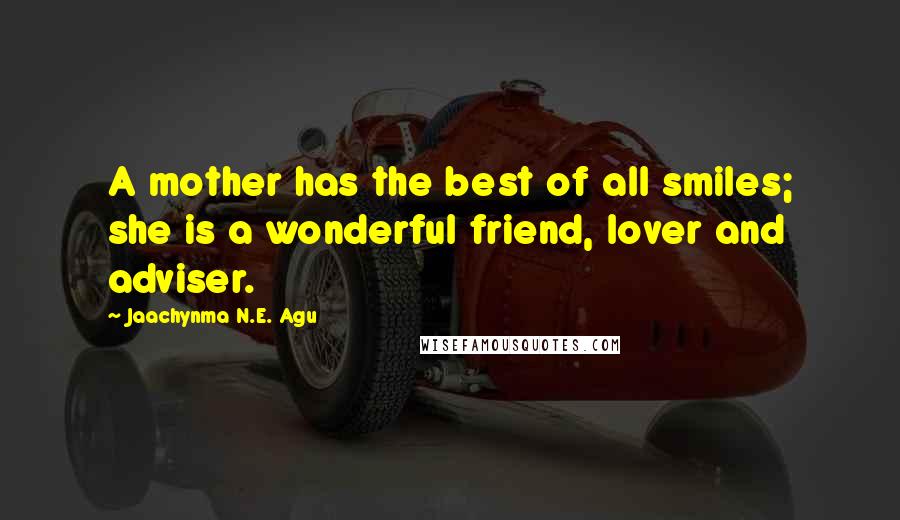 Jaachynma N.E. Agu Quotes: A mother has the best of all smiles; she is a wonderful friend, lover and adviser.