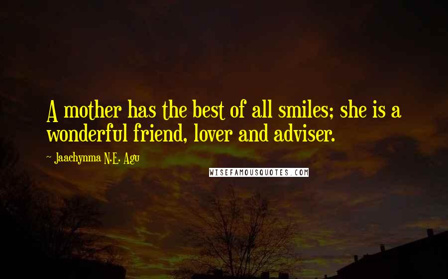 Jaachynma N.E. Agu Quotes: A mother has the best of all smiles; she is a wonderful friend, lover and adviser.
