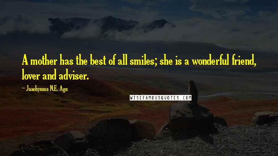 Jaachynma N.E. Agu Quotes: A mother has the best of all smiles; she is a wonderful friend, lover and adviser.