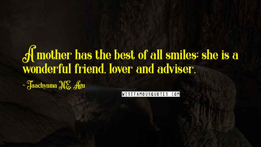 Jaachynma N.E. Agu Quotes: A mother has the best of all smiles; she is a wonderful friend, lover and adviser.