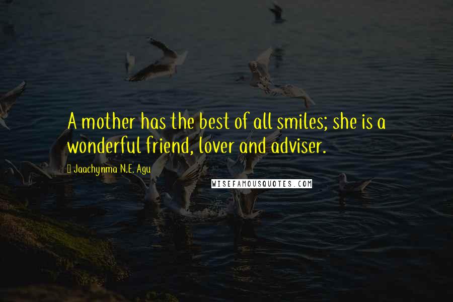 Jaachynma N.E. Agu Quotes: A mother has the best of all smiles; she is a wonderful friend, lover and adviser.