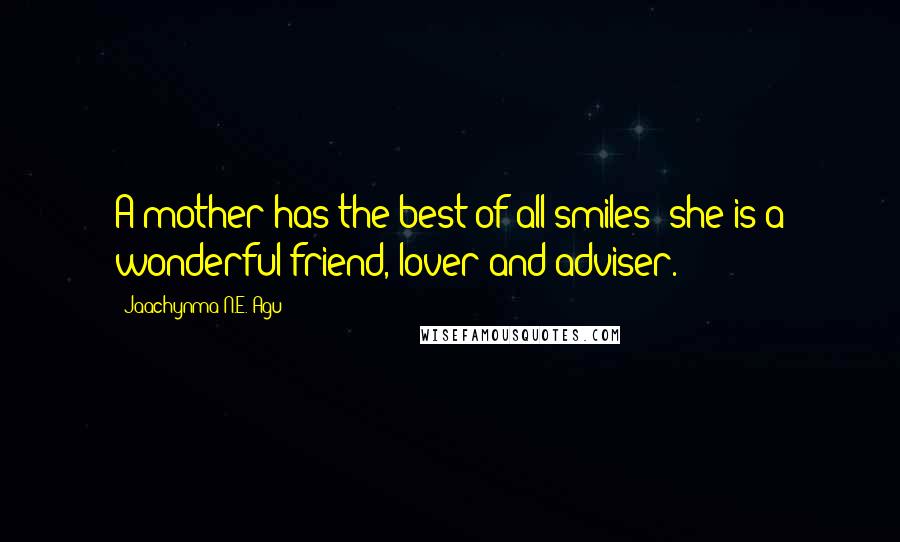 Jaachynma N.E. Agu Quotes: A mother has the best of all smiles; she is a wonderful friend, lover and adviser.