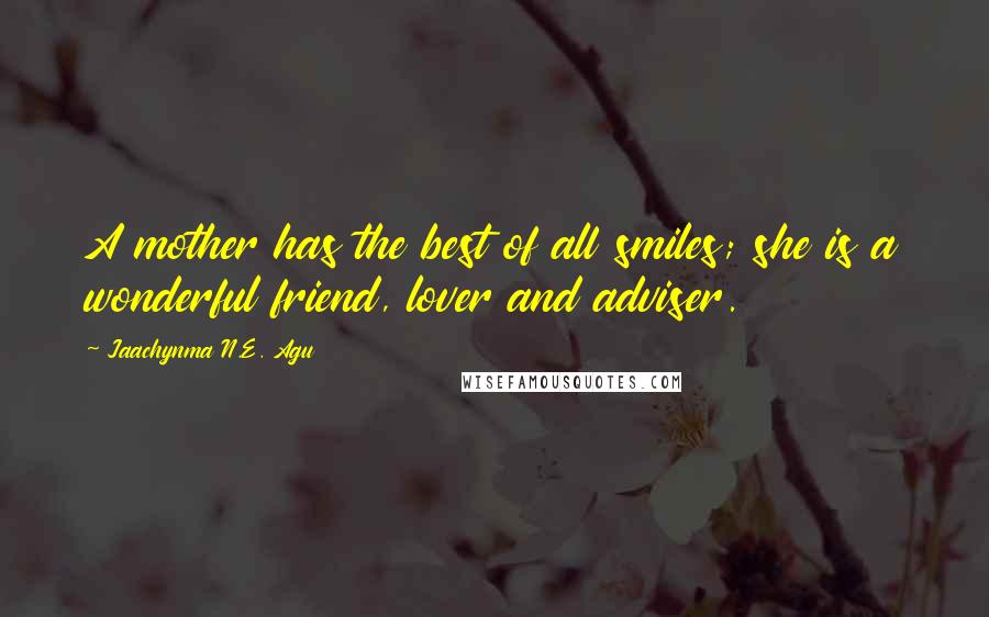 Jaachynma N.E. Agu Quotes: A mother has the best of all smiles; she is a wonderful friend, lover and adviser.
