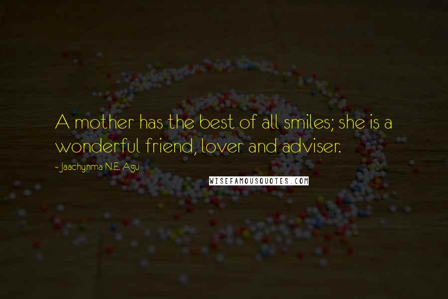 Jaachynma N.E. Agu Quotes: A mother has the best of all smiles; she is a wonderful friend, lover and adviser.