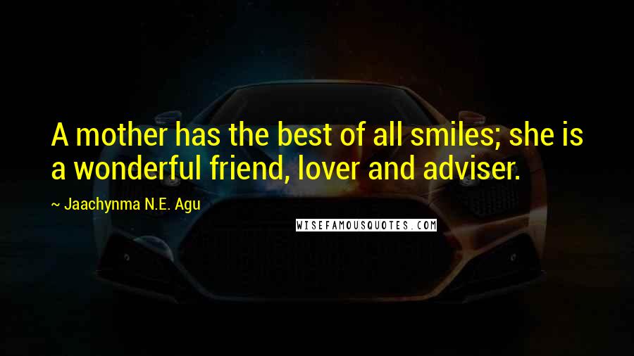 Jaachynma N.E. Agu Quotes: A mother has the best of all smiles; she is a wonderful friend, lover and adviser.