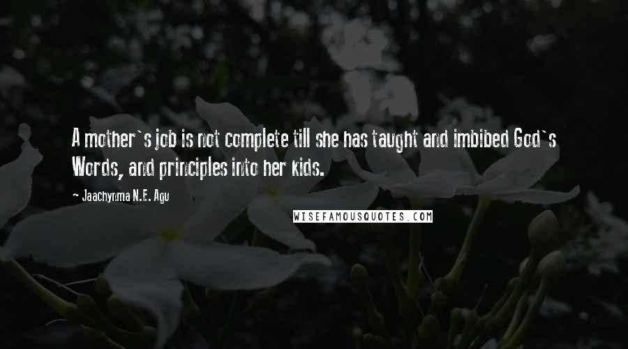 Jaachynma N.E. Agu Quotes: A mother's job is not complete till she has taught and imbibed God's Words, and principles into her kids.