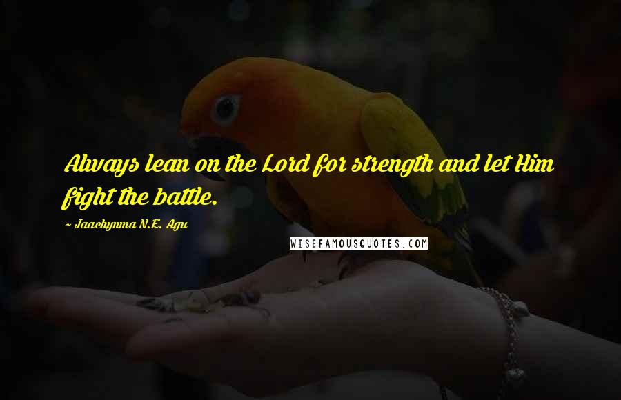 Jaachynma N.E. Agu Quotes: Always lean on the Lord for strength and let Him fight the battle.