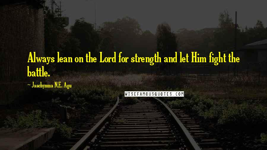 Jaachynma N.E. Agu Quotes: Always lean on the Lord for strength and let Him fight the battle.