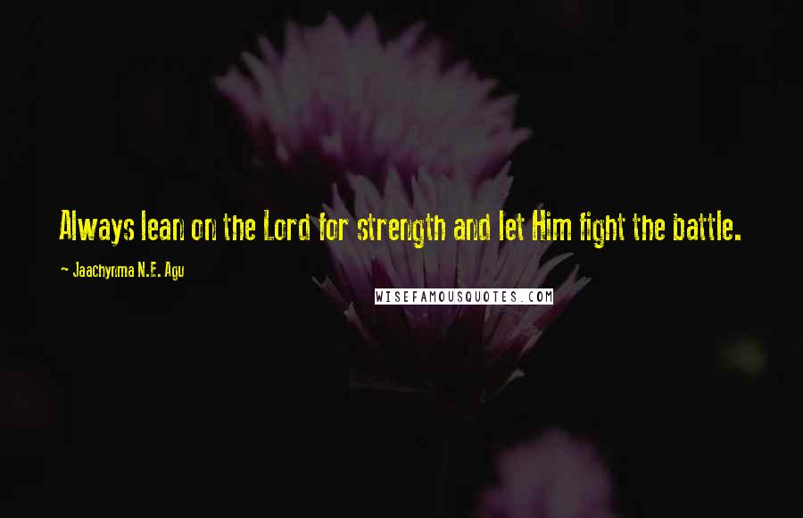 Jaachynma N.E. Agu Quotes: Always lean on the Lord for strength and let Him fight the battle.