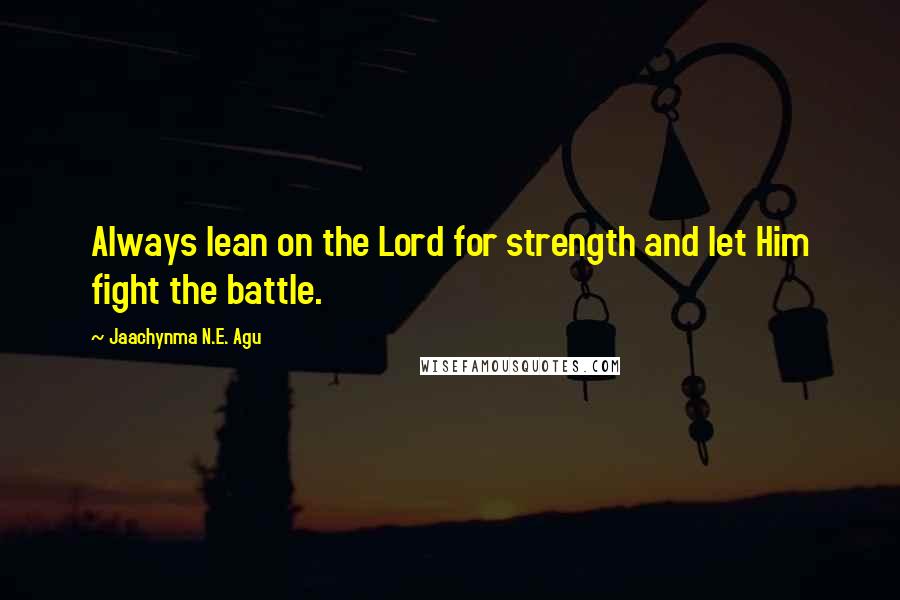 Jaachynma N.E. Agu Quotes: Always lean on the Lord for strength and let Him fight the battle.