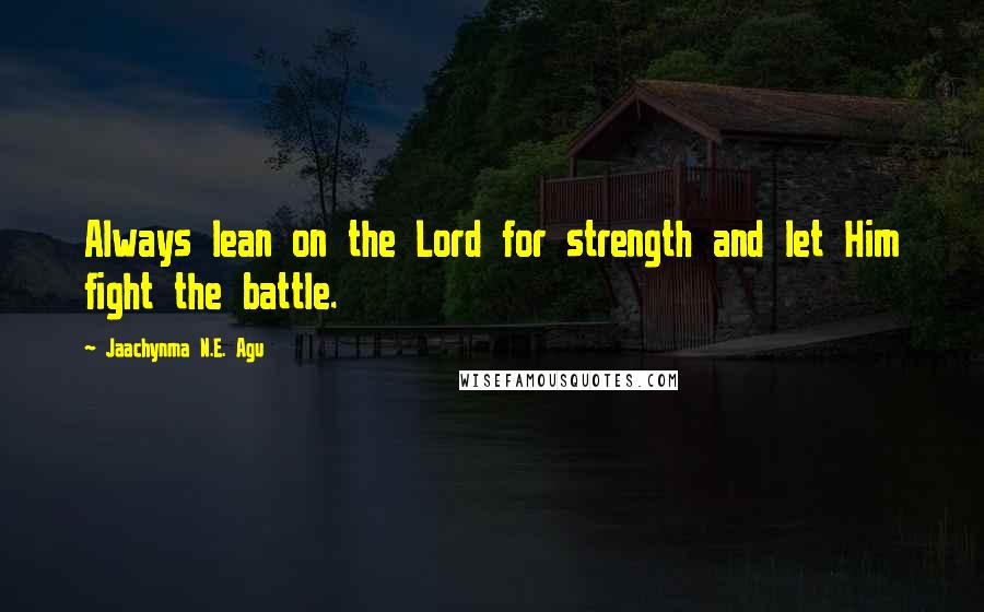 Jaachynma N.E. Agu Quotes: Always lean on the Lord for strength and let Him fight the battle.