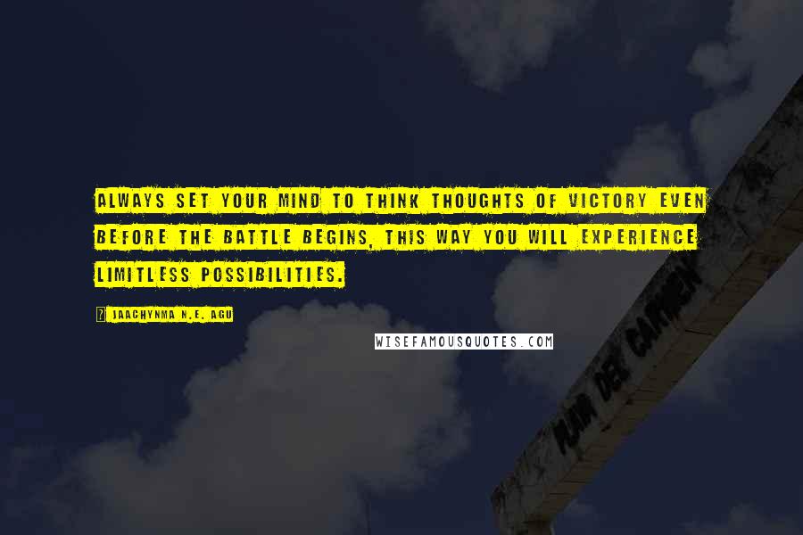 Jaachynma N.E. Agu Quotes: Always set your mind to think thoughts of victory even before the battle begins, this way you will experience limitless possibilities.