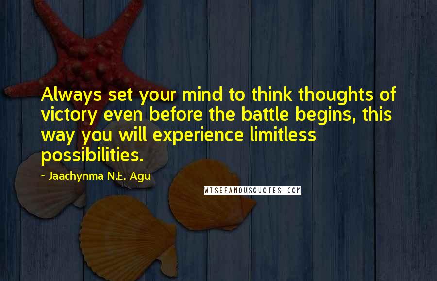 Jaachynma N.E. Agu Quotes: Always set your mind to think thoughts of victory even before the battle begins, this way you will experience limitless possibilities.