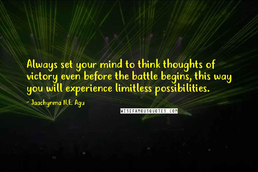 Jaachynma N.E. Agu Quotes: Always set your mind to think thoughts of victory even before the battle begins, this way you will experience limitless possibilities.