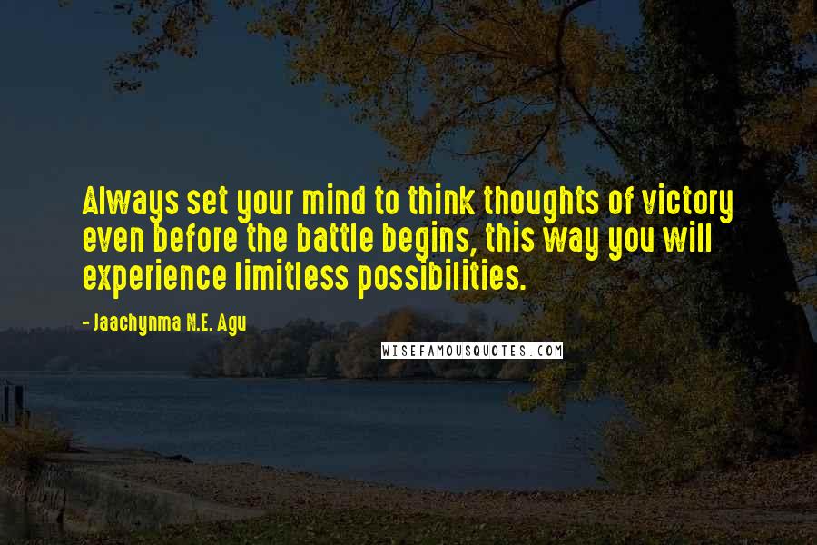 Jaachynma N.E. Agu Quotes: Always set your mind to think thoughts of victory even before the battle begins, this way you will experience limitless possibilities.