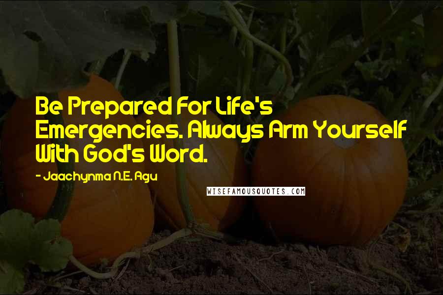 Jaachynma N.E. Agu Quotes: Be Prepared For Life's Emergencies. Always Arm Yourself With God's Word.