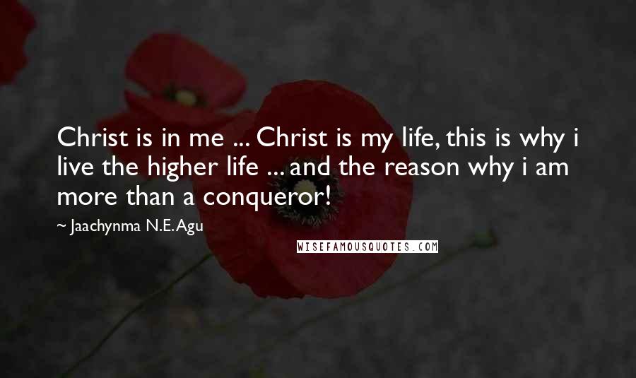 Jaachynma N.E. Agu Quotes: Christ is in me ... Christ is my life, this is why i live the higher life ... and the reason why i am more than a conqueror!