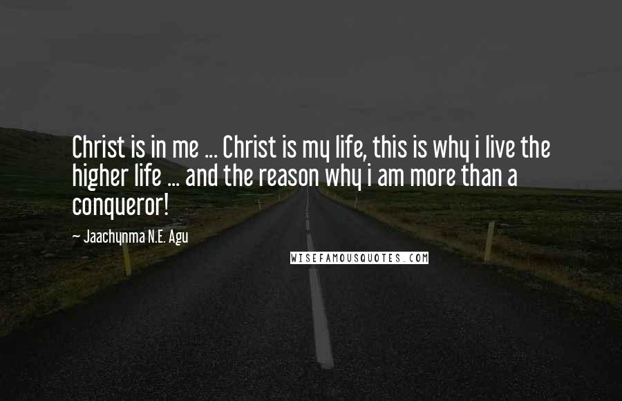 Jaachynma N.E. Agu Quotes: Christ is in me ... Christ is my life, this is why i live the higher life ... and the reason why i am more than a conqueror!