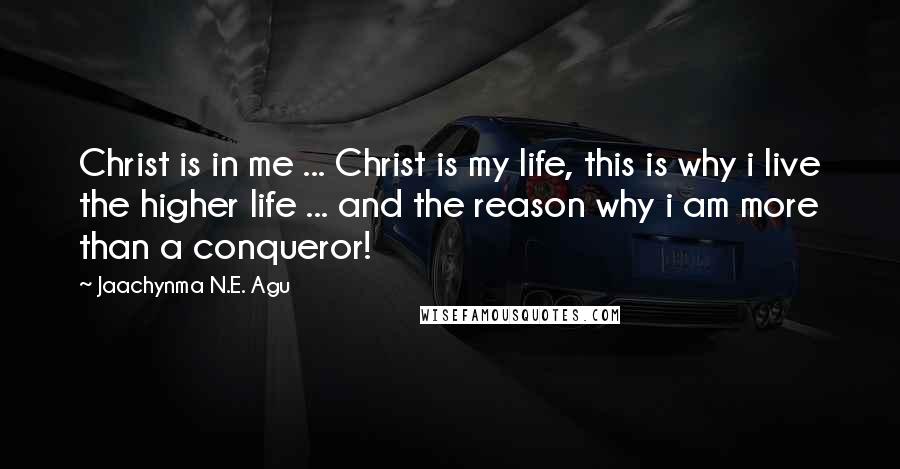 Jaachynma N.E. Agu Quotes: Christ is in me ... Christ is my life, this is why i live the higher life ... and the reason why i am more than a conqueror!