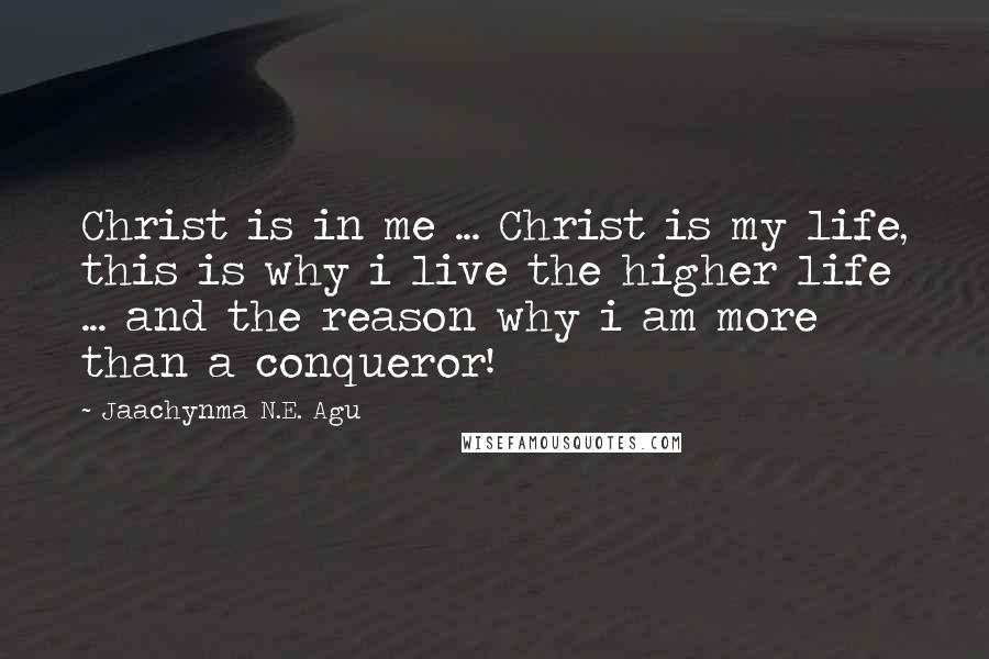 Jaachynma N.E. Agu Quotes: Christ is in me ... Christ is my life, this is why i live the higher life ... and the reason why i am more than a conqueror!