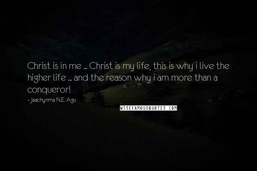 Jaachynma N.E. Agu Quotes: Christ is in me ... Christ is my life, this is why i live the higher life ... and the reason why i am more than a conqueror!