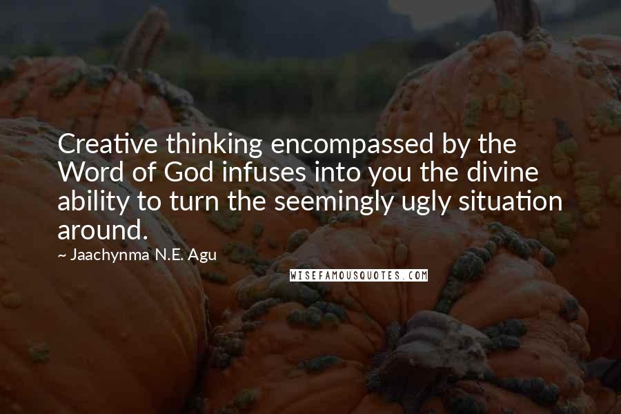 Jaachynma N.E. Agu Quotes: Creative thinking encompassed by the Word of God infuses into you the divine ability to turn the seemingly ugly situation around.