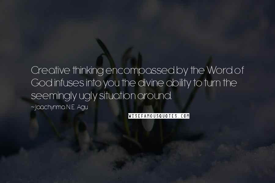 Jaachynma N.E. Agu Quotes: Creative thinking encompassed by the Word of God infuses into you the divine ability to turn the seemingly ugly situation around.