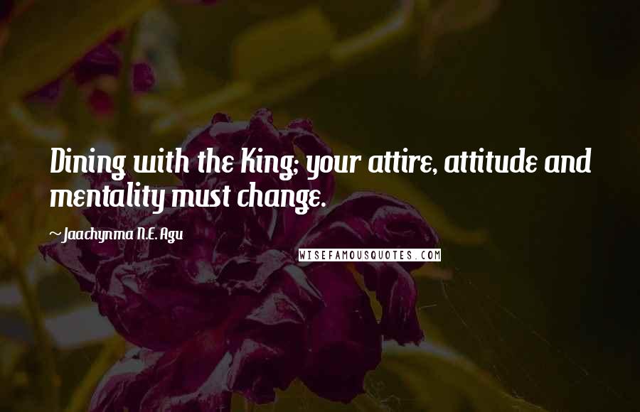 Jaachynma N.E. Agu Quotes: Dining with the King; your attire, attitude and mentality must change.