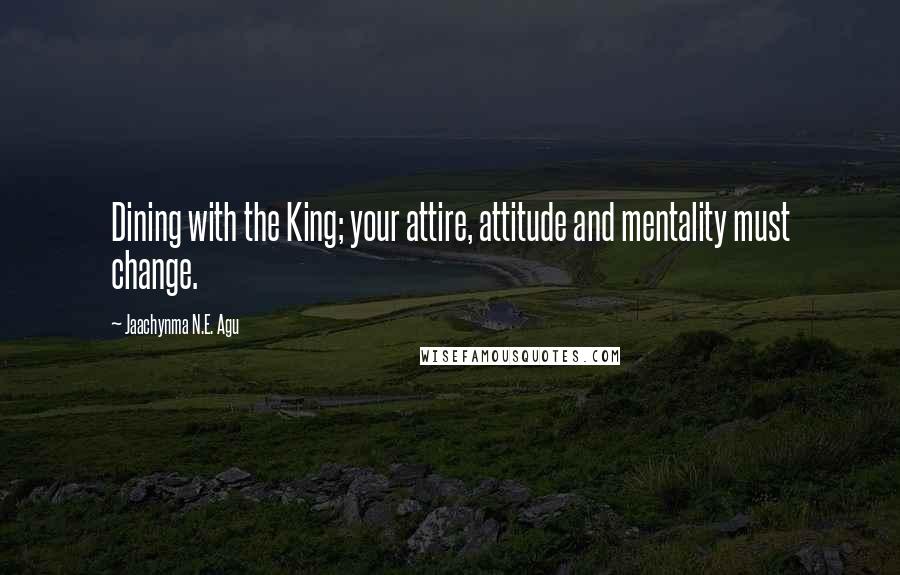 Jaachynma N.E. Agu Quotes: Dining with the King; your attire, attitude and mentality must change.