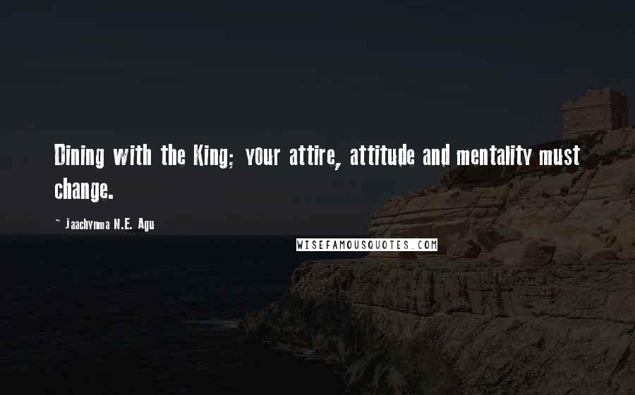 Jaachynma N.E. Agu Quotes: Dining with the King; your attire, attitude and mentality must change.