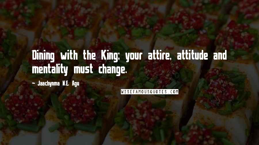 Jaachynma N.E. Agu Quotes: Dining with the King; your attire, attitude and mentality must change.