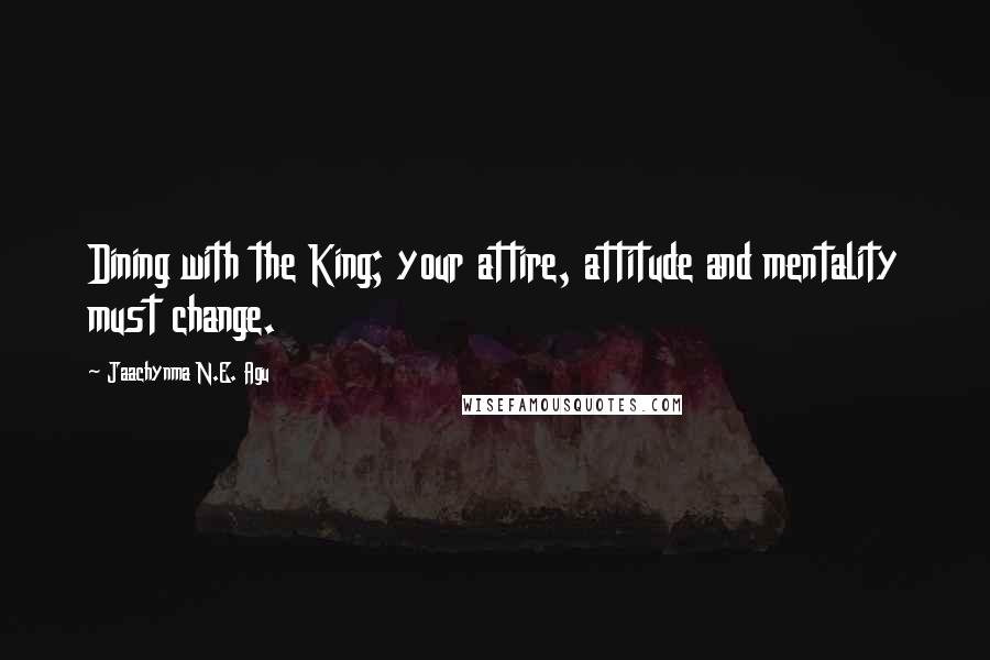 Jaachynma N.E. Agu Quotes: Dining with the King; your attire, attitude and mentality must change.