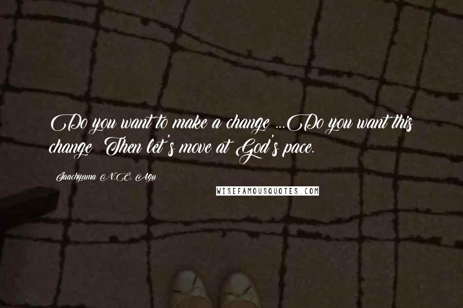 Jaachynma N.E. Agu Quotes: Do you want to make a change?...Do you want this change? Then let's move at God's pace.