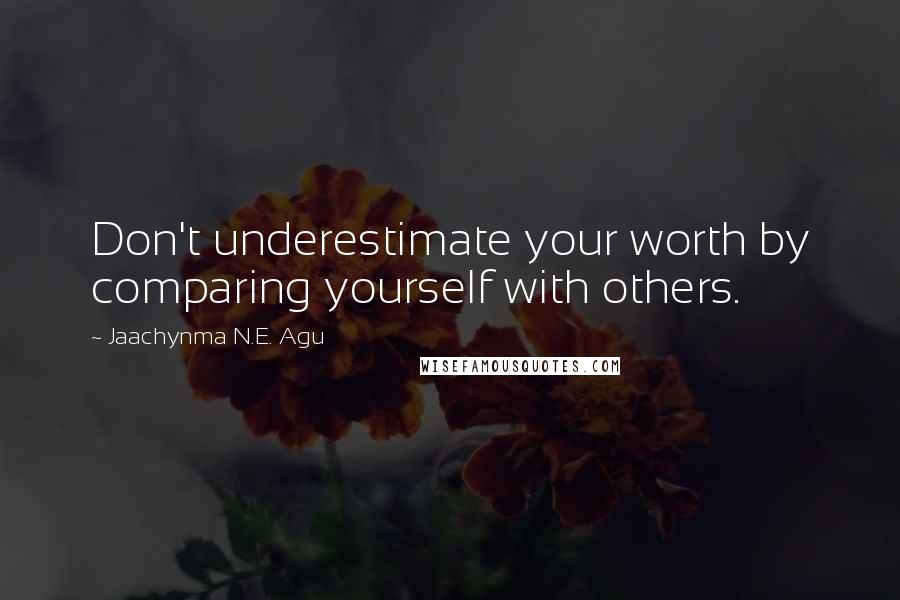 Jaachynma N.E. Agu Quotes: Don't underestimate your worth by comparing yourself with others.