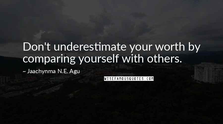 Jaachynma N.E. Agu Quotes: Don't underestimate your worth by comparing yourself with others.