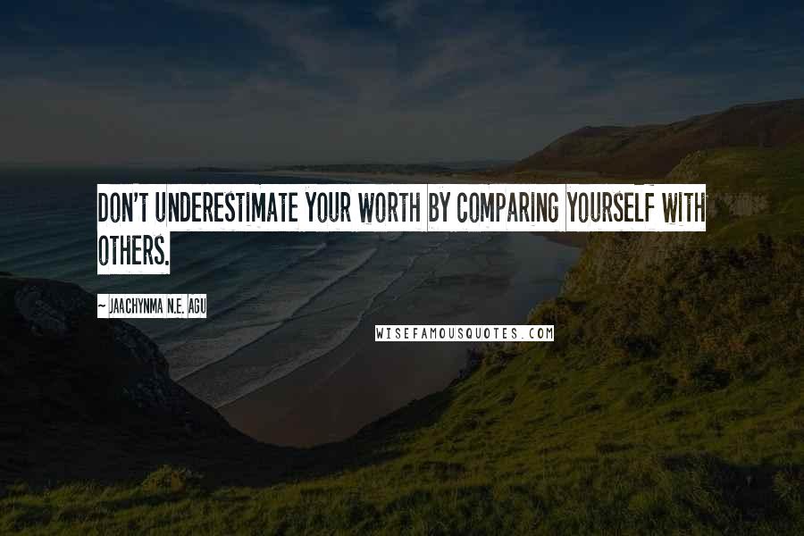 Jaachynma N.E. Agu Quotes: Don't underestimate your worth by comparing yourself with others.