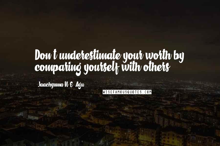 Jaachynma N.E. Agu Quotes: Don't underestimate your worth by comparing yourself with others.